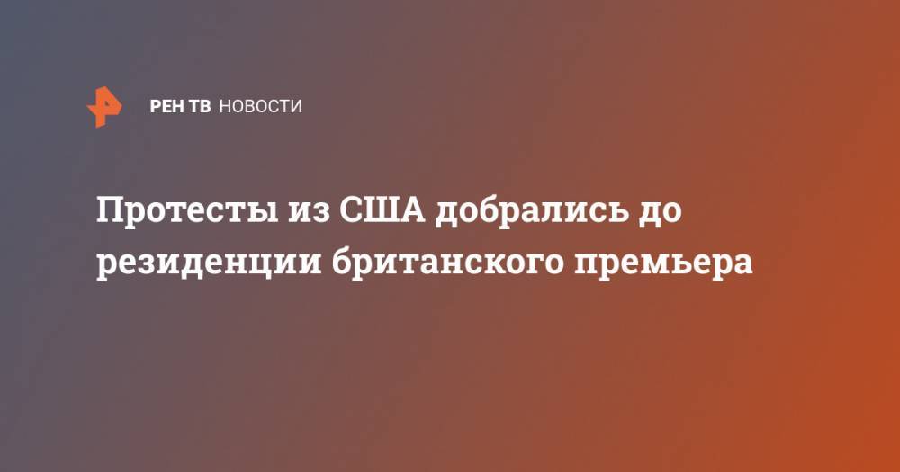 Борис Джонсон - Протесты из США добрались до резиденции британского премьера - ren.tv - США - Англия
