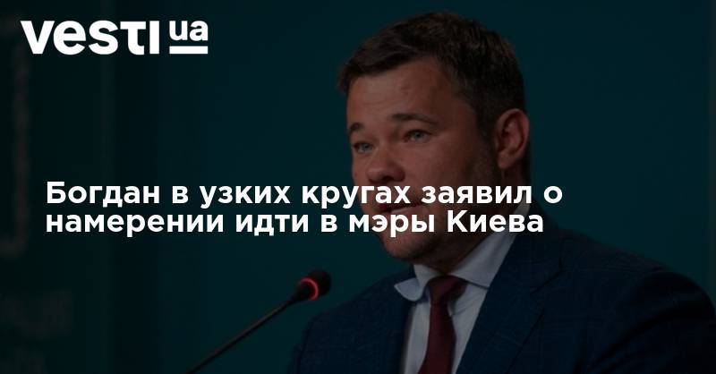 Владимир Зеленский - Андрей Богдан - Галина Янченко - Александр Корниенко - Богдан в узких кругах заявил о намерении идти в мэры Киева - vesti.ua - Киев