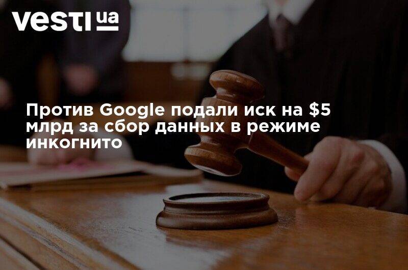 Против Google подали иск на $5 млрд за сбор данных в режиме инкогнито - vesti.ua - США - шт. Калифорния - Сан-Хосе