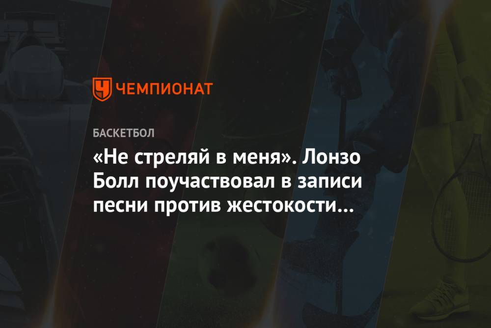 Джордж Флойд - «Не стреляй в меня». Лонзо Болл поучаствовал в записи песни против жестокости полиции - championat.com - шт. Калифорния