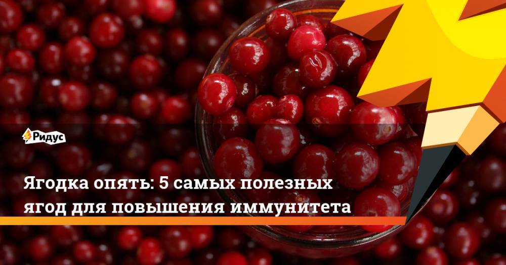 Ягодка опять: 5 самых полезных ягод для иммунитета - ridus.ru