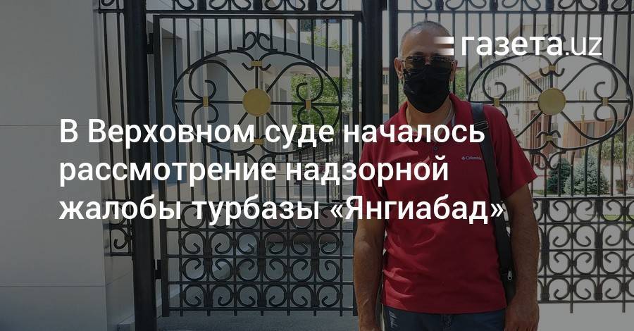 Верховный суд начал рассмотрение надзорной жалобы турбазы «Янгиабад» - gazeta.uz - Узбекистан - Ташкент