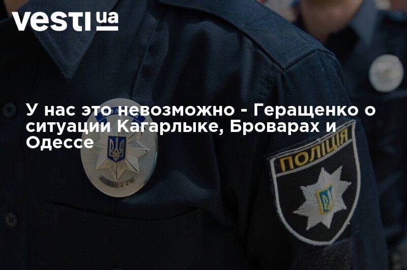 Антон Геращенко - У нас это невозможно - Геращенко о ситуации Кагарлыке, Броварах и Одессе - vesti.ua - Одесса