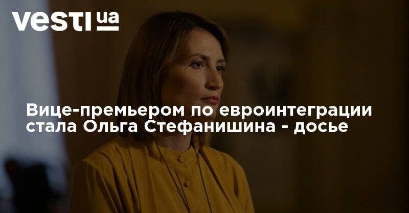 Тарас Шевченко - Вице-премьером по евроинтеграции стала Ольга Стефанишина - досье - vesti.ua - Киев - Одесса