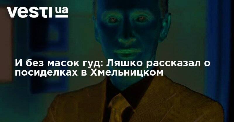 Владимир Зеленский - Виктор Ляшко - И без масок гуд: Ляшко рассказал о посиделках в Хмельницком - vesti.ua - Украина