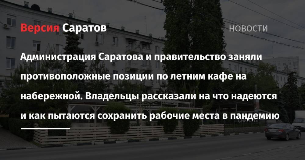 Администрация Саратова и правительство заняли противоположные позиции по летним кафе на набережной. Владельцы рассказали на что надеются и как пытаются сохранить рабочие места в пандемию - nversia.ru - Саратов - Одесса - Саратова