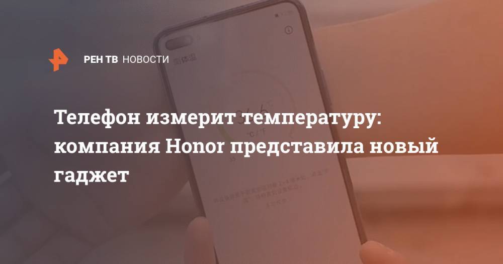 Honor - Телефон измерит температуру: компания Honor представила новый гаджет - ren.tv