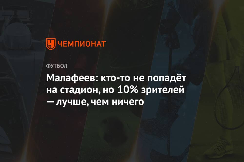 Вячеслав Малафеев - Григорий Телингатер - Малафеев: кто-то не попадёт на стадион, но 10% зрителей — лучше, чем ничего - championat.com - Россия