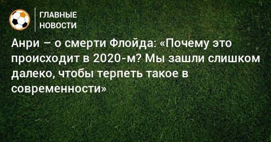 Тьерри Анри - Джордж Флойд - Анри – о смерти Флойда: «Почему это происходит в 2020-м? Мы зашли слишком далеко, чтобы терпеть такое в современности» - bombardir.ru