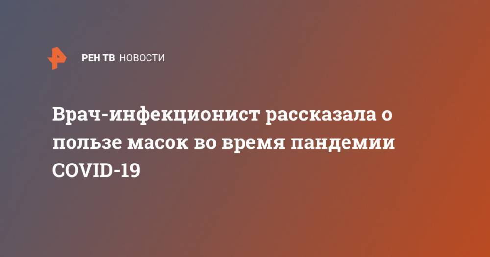 Ирина Иванова - Врач-инфекционист рассказала о пользе масок во время пандемии COVID-19 - ren.tv