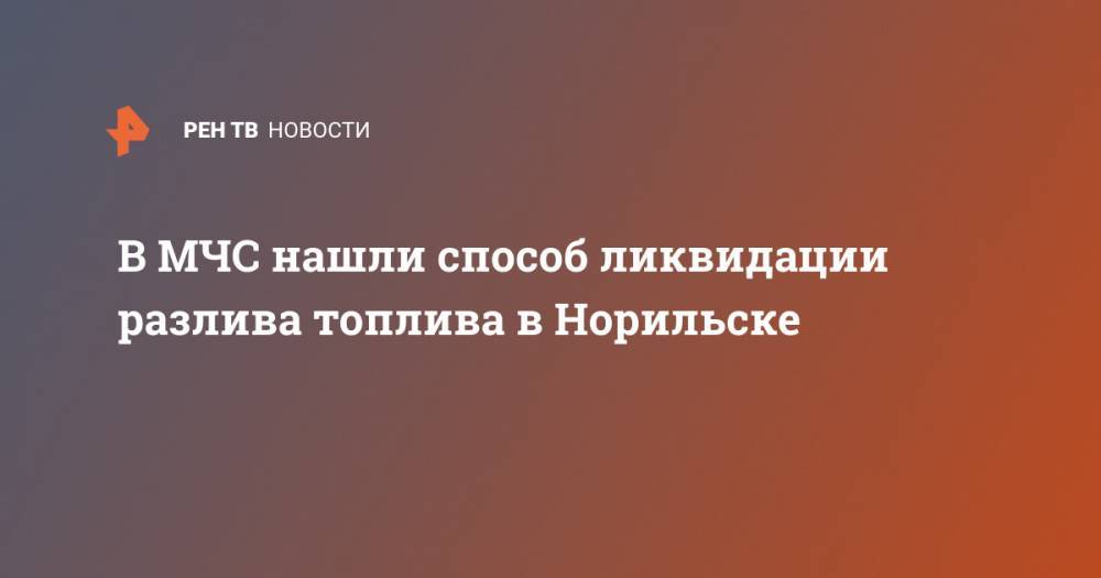 Евгений Зиничев - Светлана Радионова - В МЧС нашли способ ликвидации разлива топлива в Норильске - ren.tv - Россия - Норильск