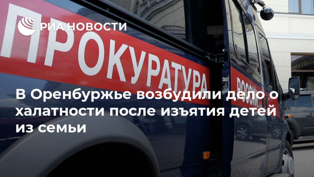 Анна Кузнецова - Денис Паслер - В Оренбуржье возбудили дело о халатности после изъятия детей из семьи - ria.ru - Уфа - Оренбургская обл.