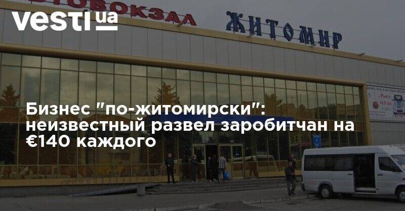 Бизнес "по-житомирски": неизвестный развел заробитчан на €140 каждого - vesti.ua - Киев - Житомирская обл. - Житомир