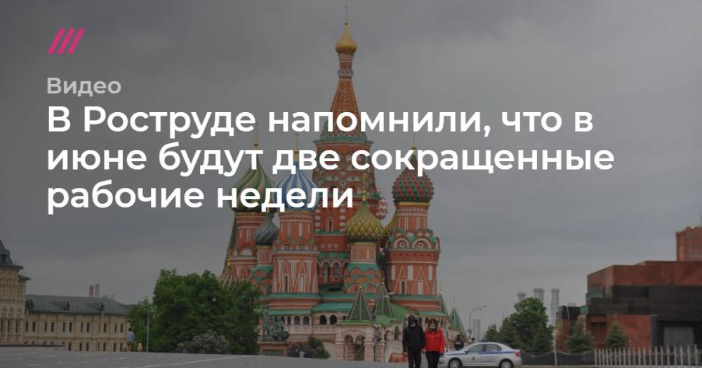 Владимир Путин - В Роструде напомнили, что в июне будут две сокращенные рабочие недели - tvrain.ru - Россия