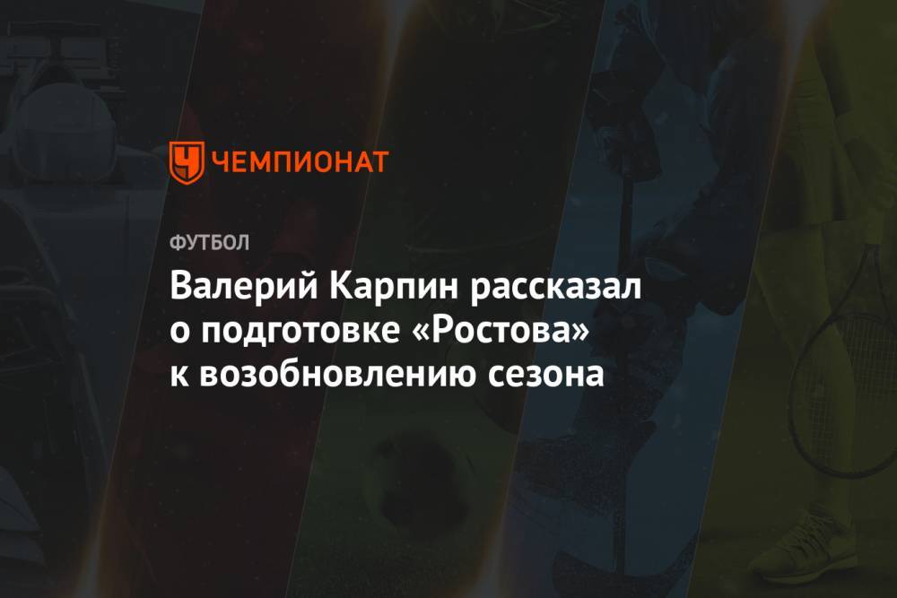 Валерий Карпин - Валерий Карпин рассказал о подготовке «Ростова» к возобновлению сезона - championat.com