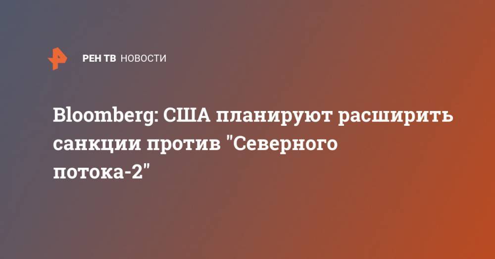 Тед Круз - Bloombeg: США планируют расширить санкции против "Северного потока-2" - ren.tv - Россия - США
