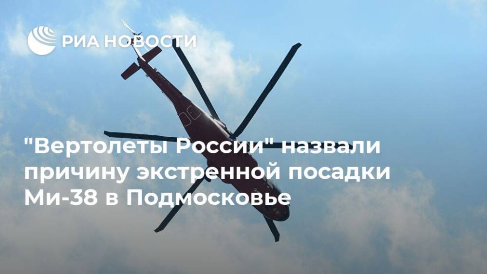 "Вертолеты России" назвали причину экстренной посадки Ми-38 в Подмосковье - ria.ru - Москва - Россия - Московская обл.