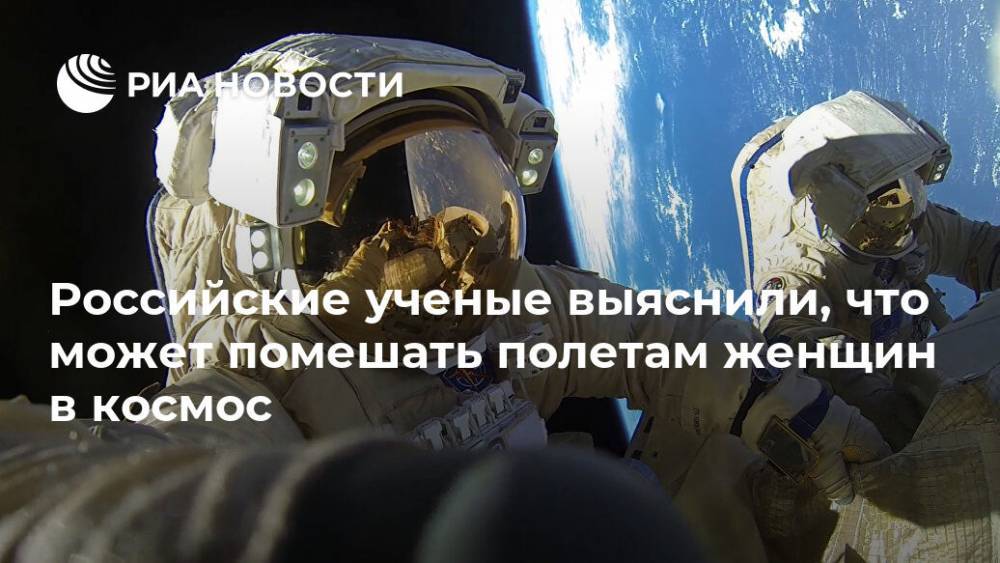 Российские ученые выяснили, что может помешать полетам женщин в космос - ria.ru - Москва - Россия