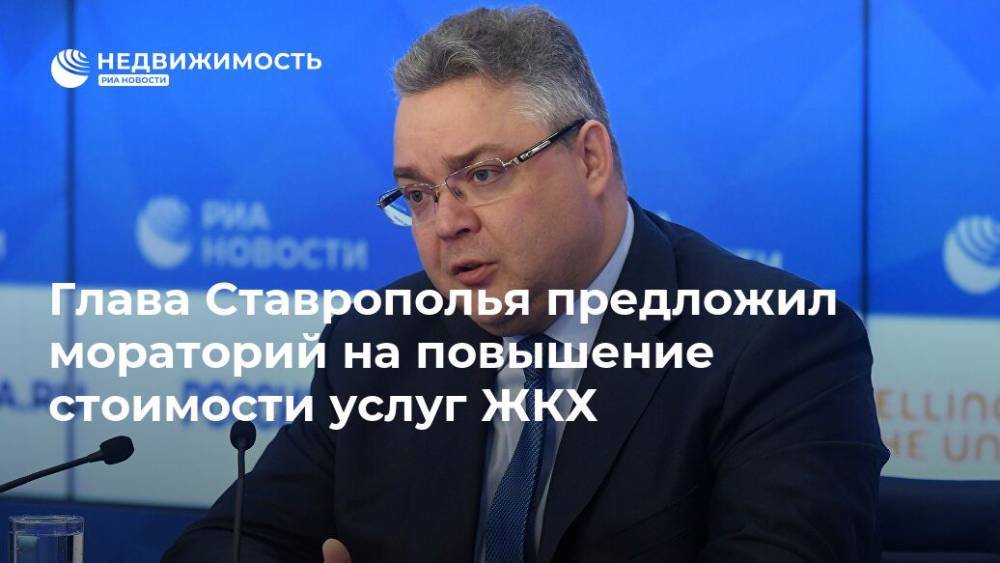 Владимир Владимиров - Глава Ставрополья предложил мораторий на повышение стоимости услуг ЖКХ - realty.ria.ru - Москва - Россия - Ставрополье