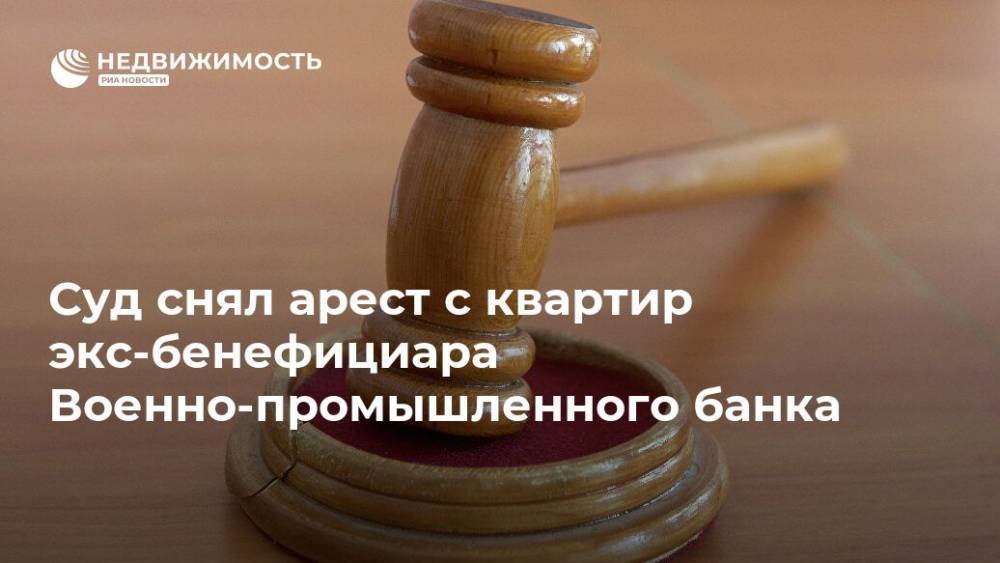 Суд снял арест с квартир экс-бенефициара Военно-промышленного банка - realty.ria.ru - Москва