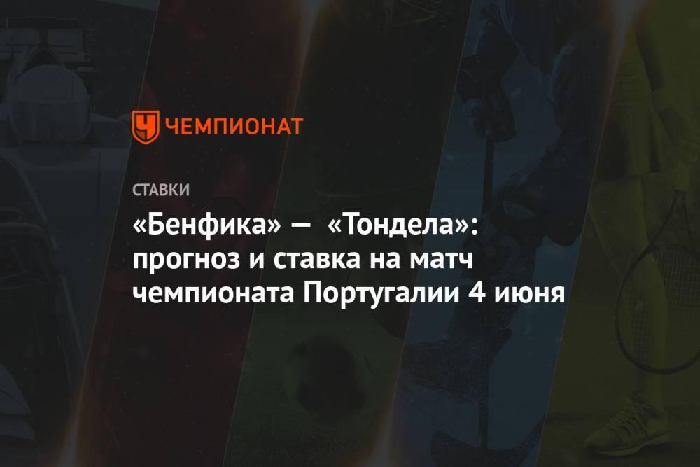 Алексей Серяков - «Бенфика» — «Тондела»: прогноз и ставка на матч чемпионата Португалии 4 июня - championat.com - Португалия