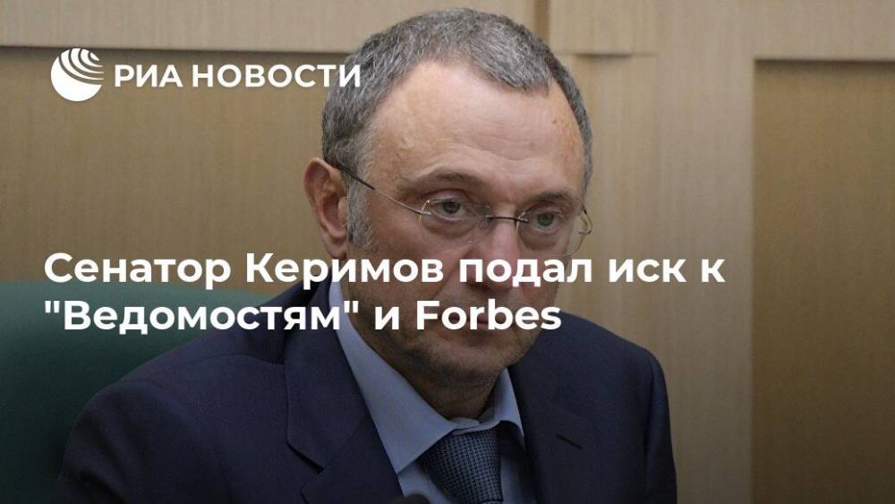 Сулейман Керимов - Сенатор Керимов подал иск к "Ведомостям" и Forbes - ria.ru - Москва