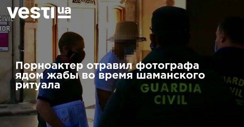 Порноактер отравил фотографа ядом жабы во время шаманского ритуала - vesti.ua - Испания