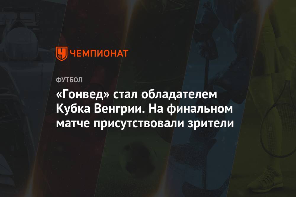 «Гонвед» стал обладателем Кубка Венгрии. На финальном матче присутствовали зрители - championat.com - Венгрия - Будапешт