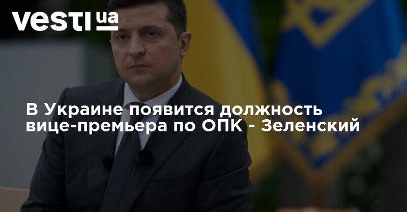 Владимир Зеленский - В Украине появится должность вице-премьера по ОПК - Зеленский - vesti.ua - Украина - Хмельницкая обл.