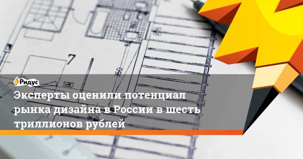 Эксперты оценили потенциал рынка дизайна в России в шесть триллионов рублей - ridus.ru - Россия