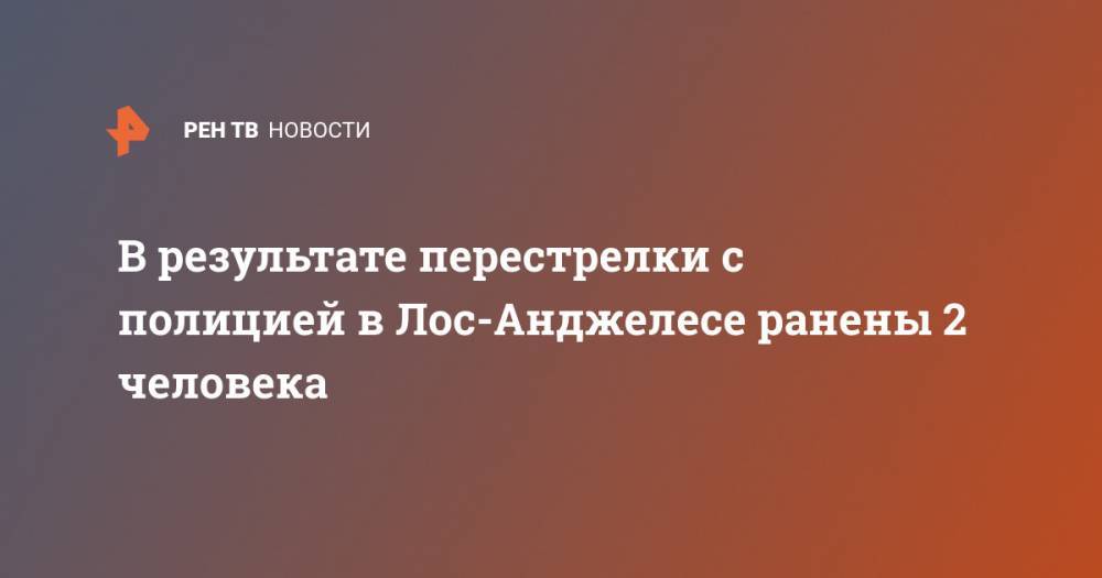 В результате перестрелки полиции в Лос-Анджелесе ранены 2 человека - ren.tv - Лос-Анджелес - шт. Калифорния