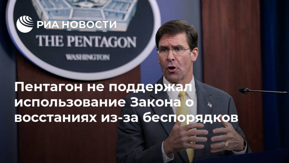 Дональд Трамп - Марк Эспер - Джордж Флойд - Пентагон не поддержал использование Закона о восстаниях из-за беспорядков - ria.ru - США - Вашингтон - Лос-Анджелес