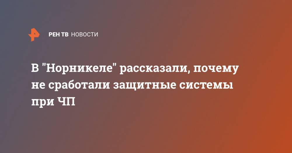 Сергей Дяченко - В Норникеле рассказали, почему не сработали защитные системы при ЧП - ren.tv - Норильск