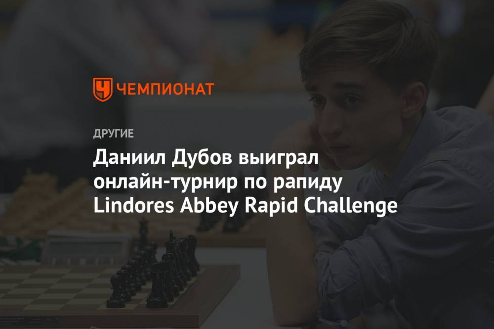 Даниил Дубов - Даниил Дубов выиграл онлайн-турнир по рапиду Lindores Abbey Rapid Challenge - championat.com - Россия