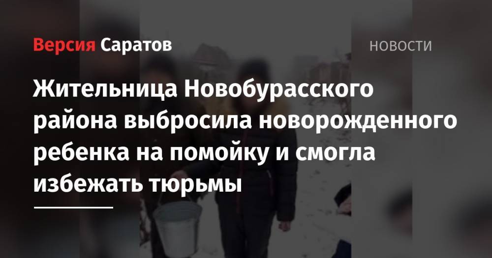 Жительница Новобурасского района выбросила новорожденного ребенка на помойку и смогла избежать тюрьмы - nversia.ru - Саратовская обл.