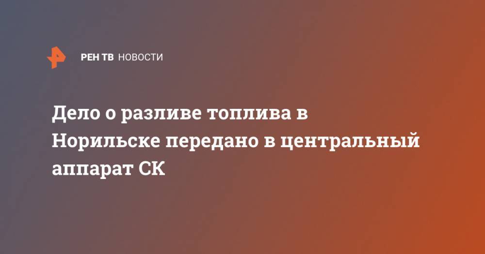 Светлана Петренко - Александр Бастрыкин - Дело о разливе топлива в Норильске передано в центральный аппарат СК - ren.tv - Россия - Красноярский край - Норильск