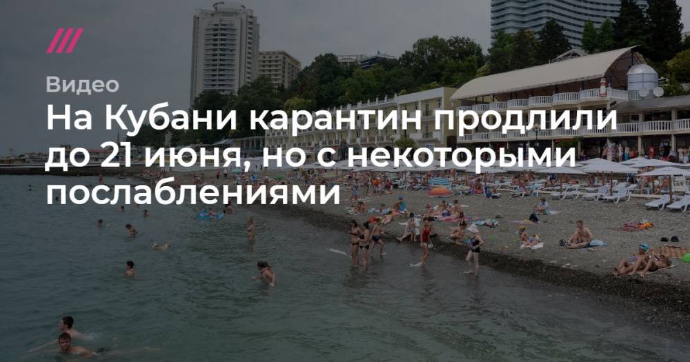 На Кубани карантин продлили до 21 июня, но с некоторыми послаблениями - tvrain.ru - Краснодарский край