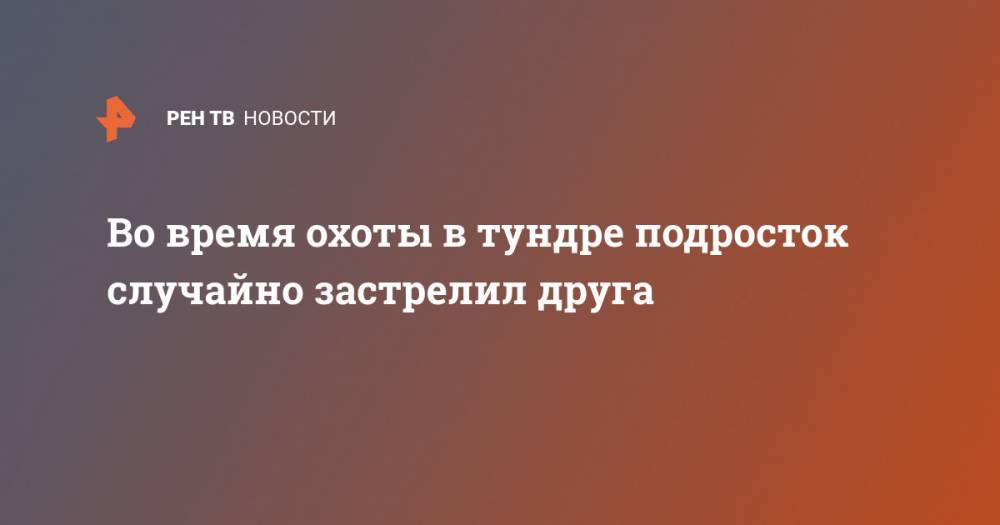 Во время охоты в тундре подросток случайно застрелил друга - ren.tv - Россия - окр.Ненецкий - Архангельская обл.