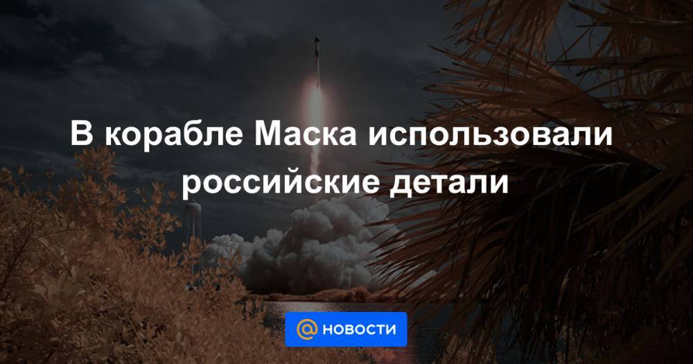 Эксперт рассказал, как Россия помогла кораблю Маска состыковаться с МКС - news.mail.ru - Россия - США