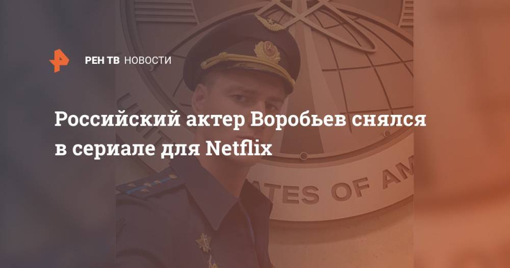 Алексей Воробьев - Элизабет Кудроу - Российский актер Воробьев снялся в сериале для Netflix - ren.tv - Россия - США - Англия