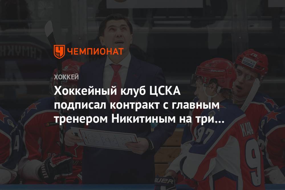 Игорь Никитин - Павел Панышев - Никита Нестеров - Игорь Есмантович - Хоккейный клуб ЦСКА подписал контракт с главным тренером Никитиным на три года - championat.com