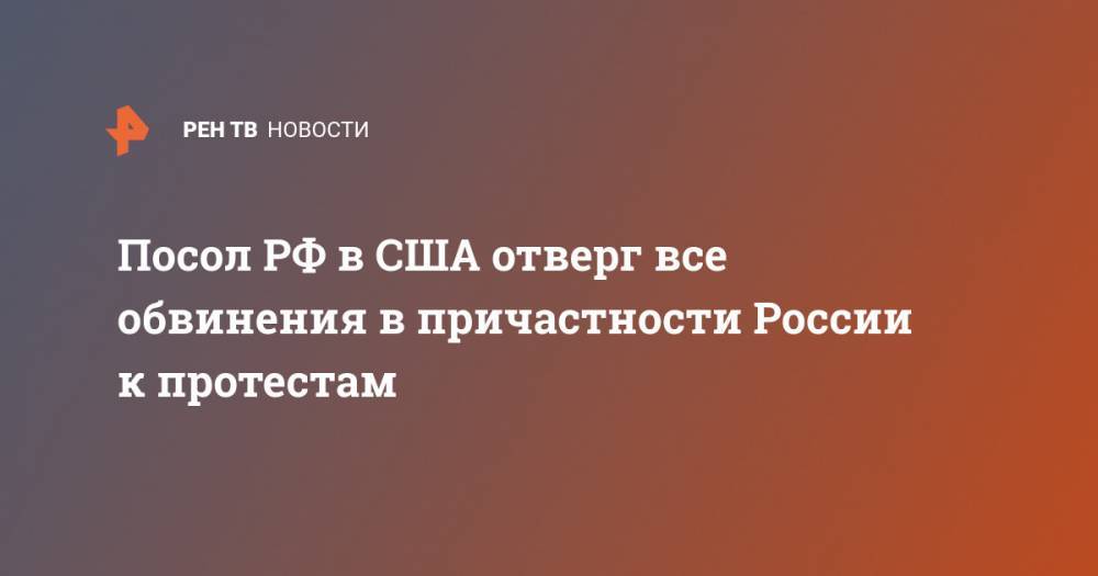 Анатолий Антонов - Джордж Флойд - Посол РФ в США отверг все обвинения в причастности России к протестам - ren.tv - Москва - Россия - США - Вашингтон