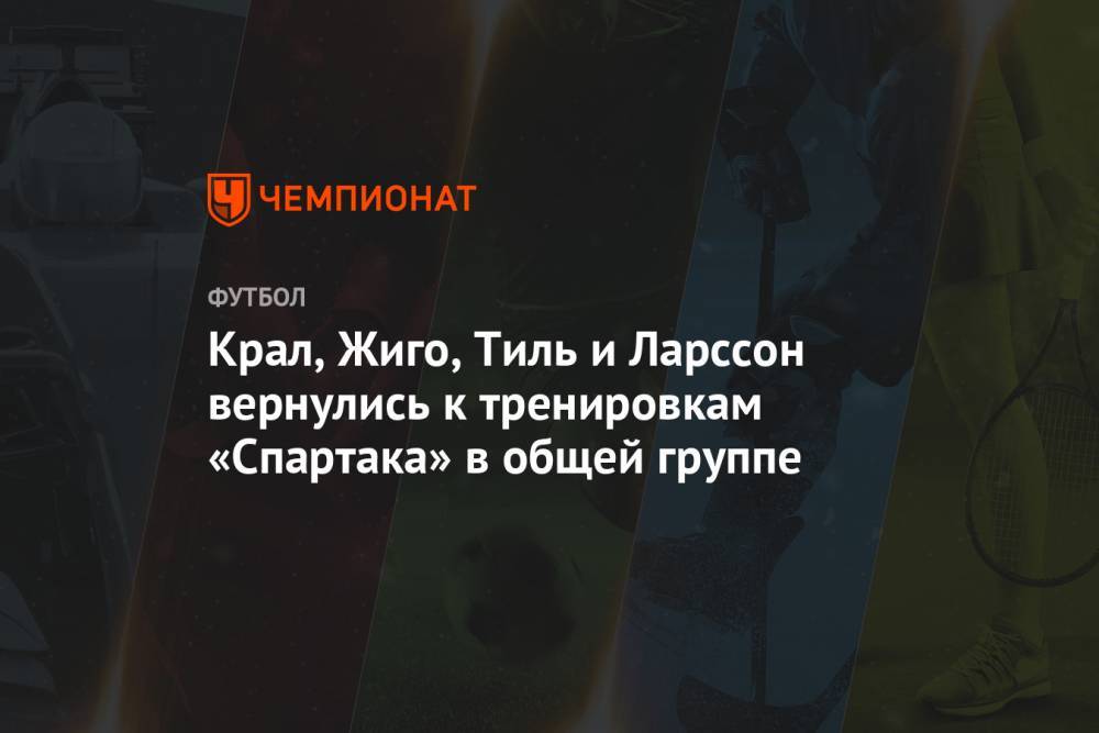 Гус Тиль - Самуэль Жиго - Алексей Крал - Крал, Жиго, Тиль и Ларссон вернулись к тренировкам «Спартака» в общей группе - championat.com - Москва - Россия - Тула