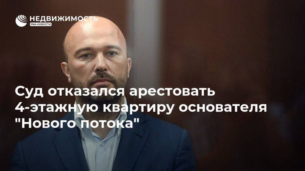 Дмитрий Мазуров - Суд отказался арестовать 4-этажную квартиру основателя "Нового потока" - realty.ria.ru - Москва