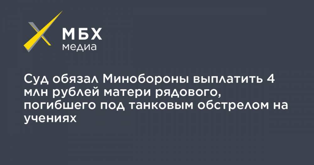 Суд обязал Минобороны выплатить 4 млн рублей матери рядового, погибшего под танковым обстрелом на учениях - mbk.news - Ленинградская обл.