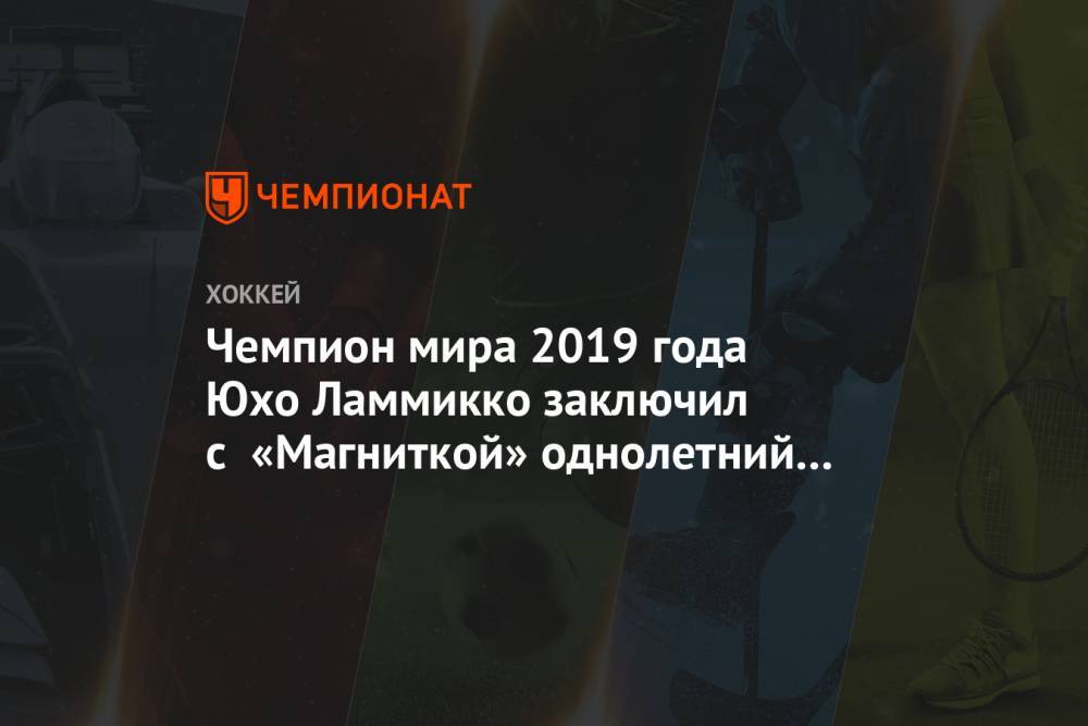 Чемпион мира 2019 года Юхо Ламмикко заключил с «Магниткой» однолетний контракт - championat.com - Москва - Финляндия - Дания - Магнитогорск