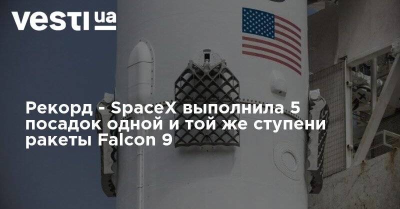 Илон Маск - Рекорд - SpaceX выполнила 5 посадок одной и той же ступени ракеты Falcon 9 - vesti.ua - США