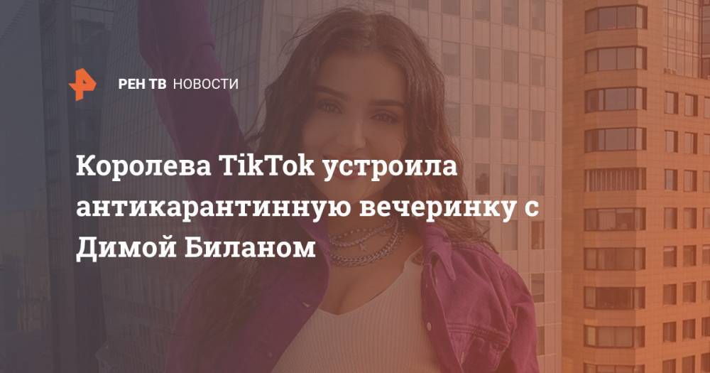 Дмитрий Билан - Королева TikTok устроила антикарантинную вечеринку с Димой Биланом - ren.tv