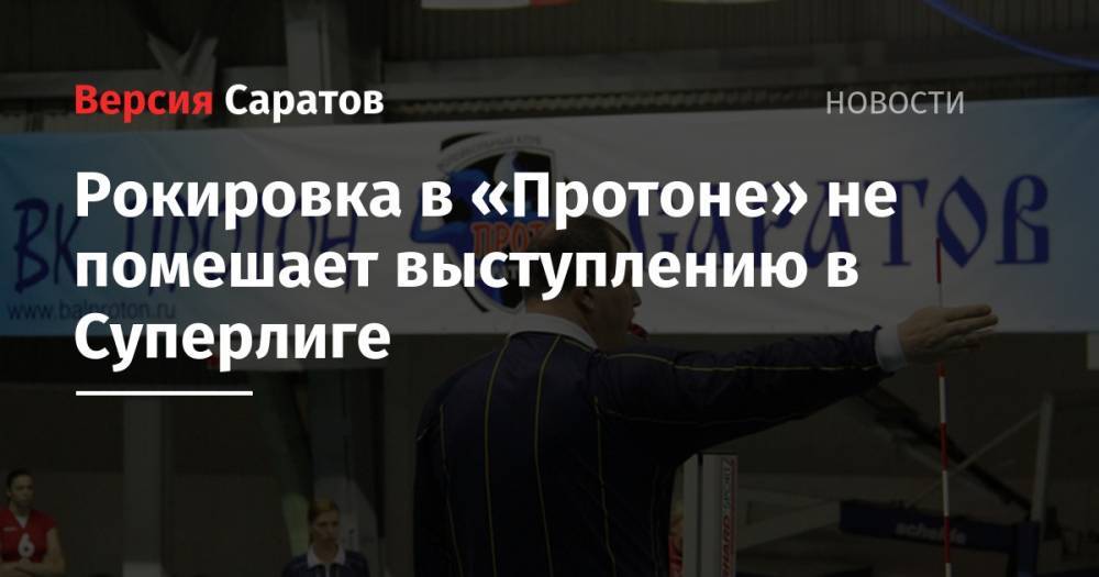 Рокировка в «Протоне» не помешает выступлению в Суперлиге - nversia.ru - Саратов