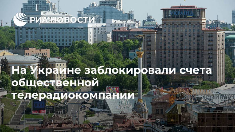 На Украине заблокировали счета общественной телерадиокомпании - ria.ru - Украина - Киев